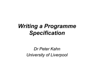 Writing a Programme
Specification
Dr Peter Kahn
University of Liverpool

 