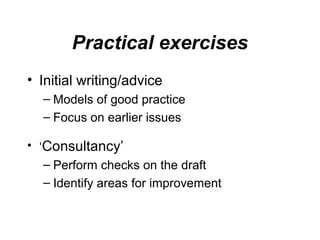 Practical exercises
• Initial writing/advice
– Models of good practice
– Focus on earlier issues
• ‘Consultancy’
– Perform checks on the draft
– Identify areas for improvement

 