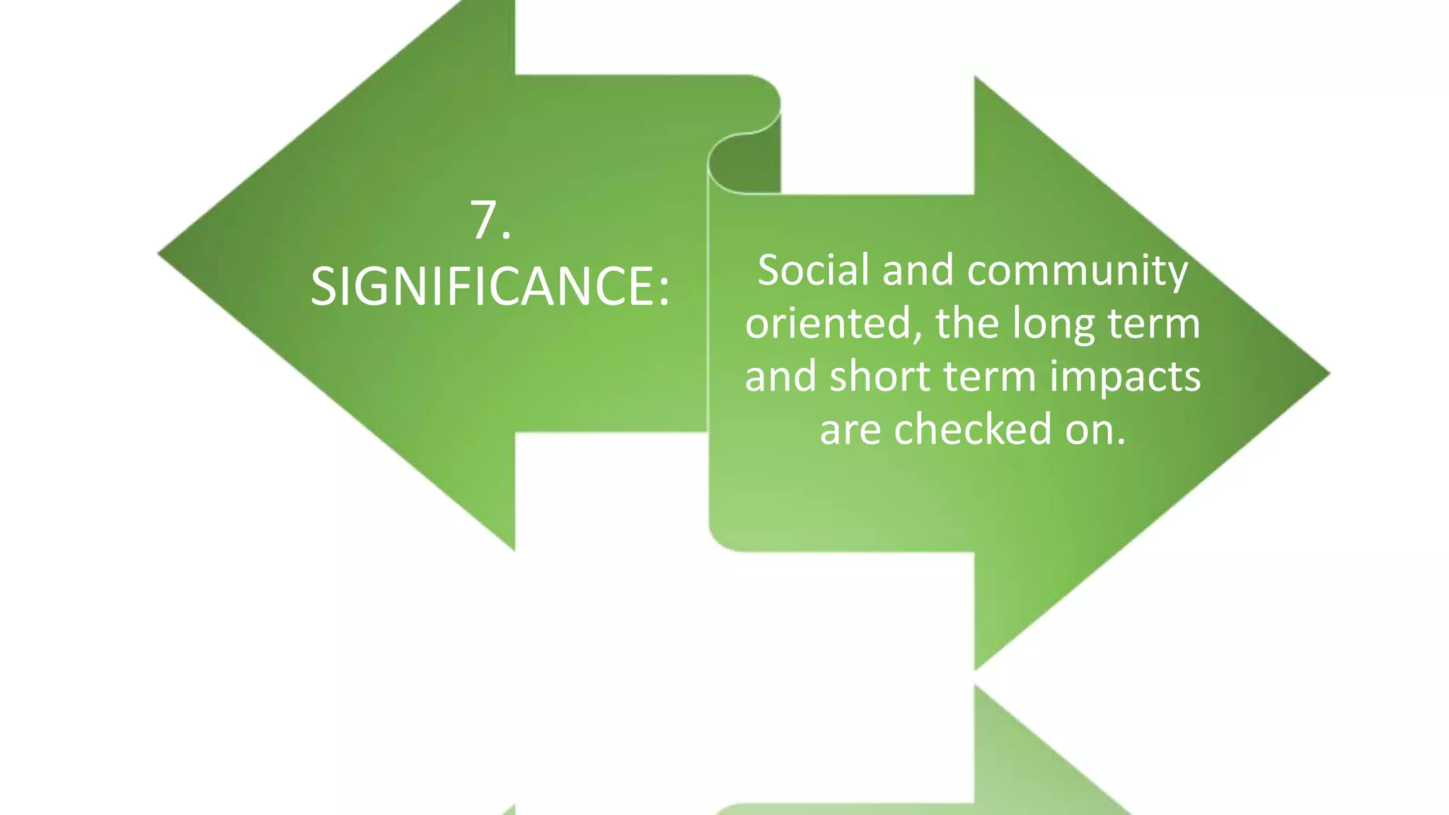 7.
SIGNIFICANCE: Social and community
oriented, the long term
and short term impacts
are checked on.
 