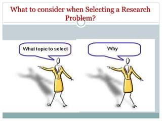 What to consider when Selecting a Research
Problem?
 