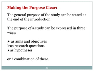 Making the Purpose Clear:
The general purpose of the study can be stated at
the end of the introduction.
The purpose of a study can be expressed in three
ways:
 as aims and objectives
as research questions
as hypotheses
or a combination of these.
50
 