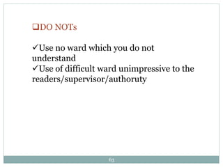 63
DO NOTs
Use no ward which you do not
understand
Use of difficult ward unimpressive to the
readers/supervisor/authoruty
 