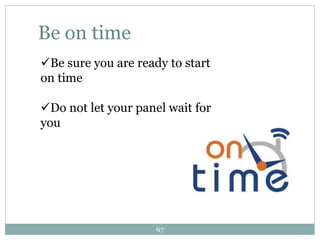 Be on time
Be sure you are ready to start
on time
Do not let your panel wait for
you
67
 