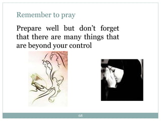 Remember to pray
Prepare well but don’t forget
that there are many things that
are beyond your control
68
 