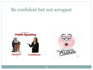 Be confident but not arrogant
69
 