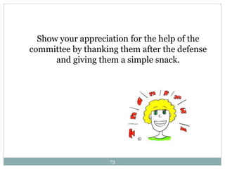 Show your appreciation for the help of the
committee by thanking them after the defense
and giving them a simple snack.
73
 