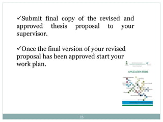 Submit final copy of the revised and
approved thesis proposal to your
supervisor.
Once the final version of your revised
proposal has been approved start your
work plan.
75
 