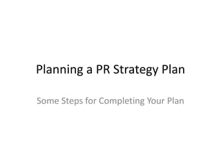 Planning a PR Strategy Plan
Some Steps for Completing Your Plan
 