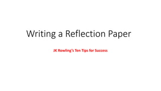 Writing a Reflection Paper
JK Rowling’s Ten Tips for Success
 