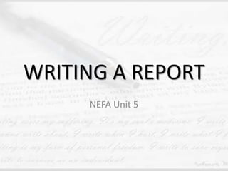 WRITING A REPORT
NEFA Unit 5
 
