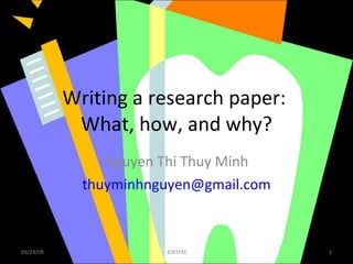 Writing a research paper:  What, how, and why? Nguyen Thi Thuy Minh [email_address] 06/10/09 ©NTTM 