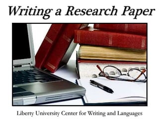 Writing a Research Paper
Liberty University Center for Writing and Languages
 