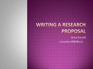 Writing a research proposal Orna Farrell    orna.farrell@dbs.ie	 