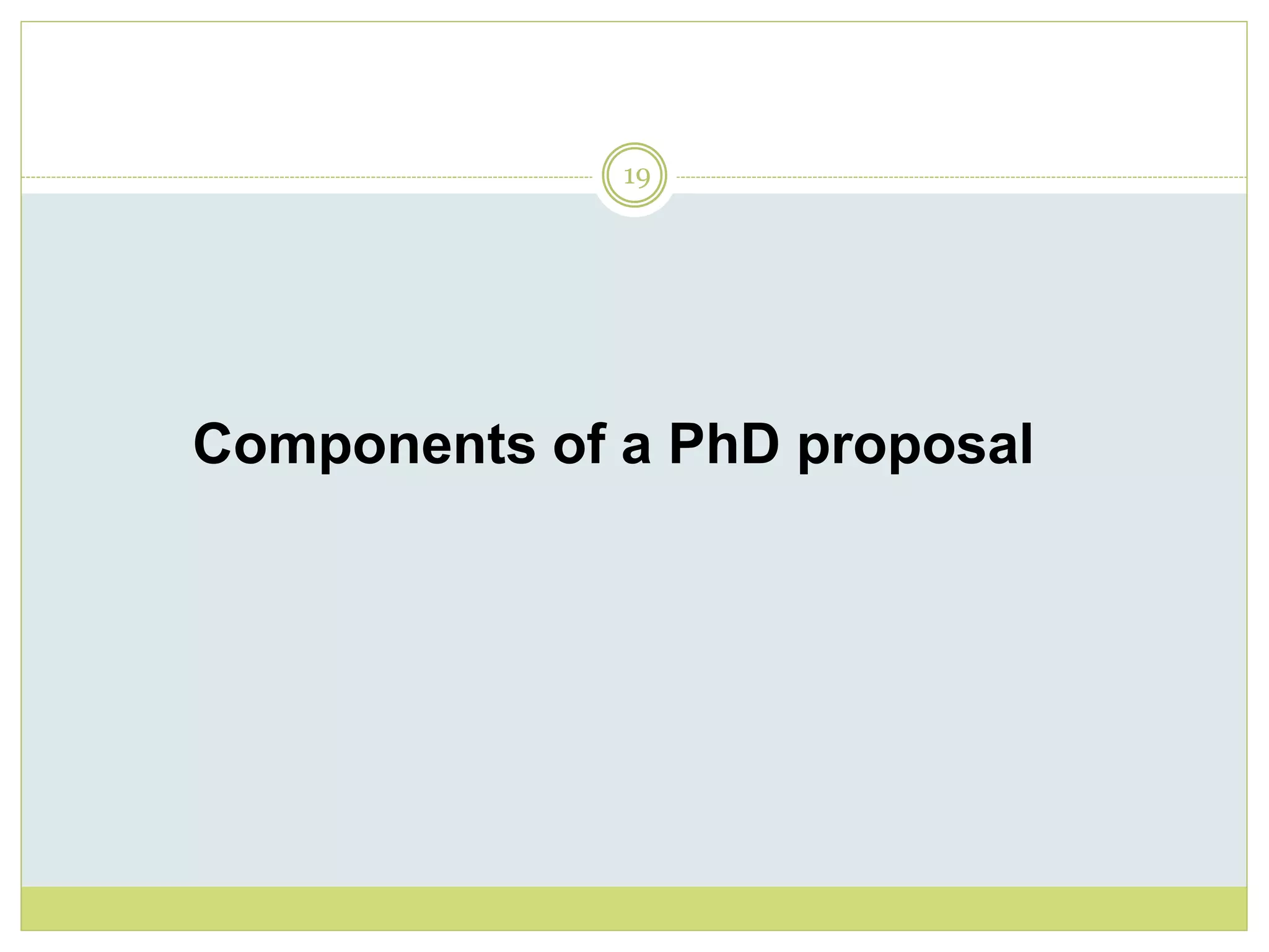 19
Components of a PhD proposal
 