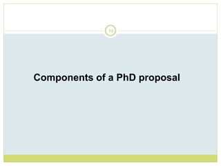 19
Components of a PhD proposal
 