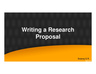 Writing a Research
Proposal
Sreeraj S R
Proposal
 