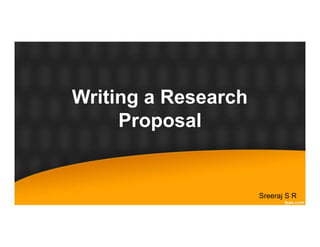 Writing a Research
Proposal
Sreeraj S R
 