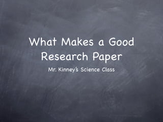 What Makes a Good
 Research Paper
   Mr. Kinney’s Science Class
 
