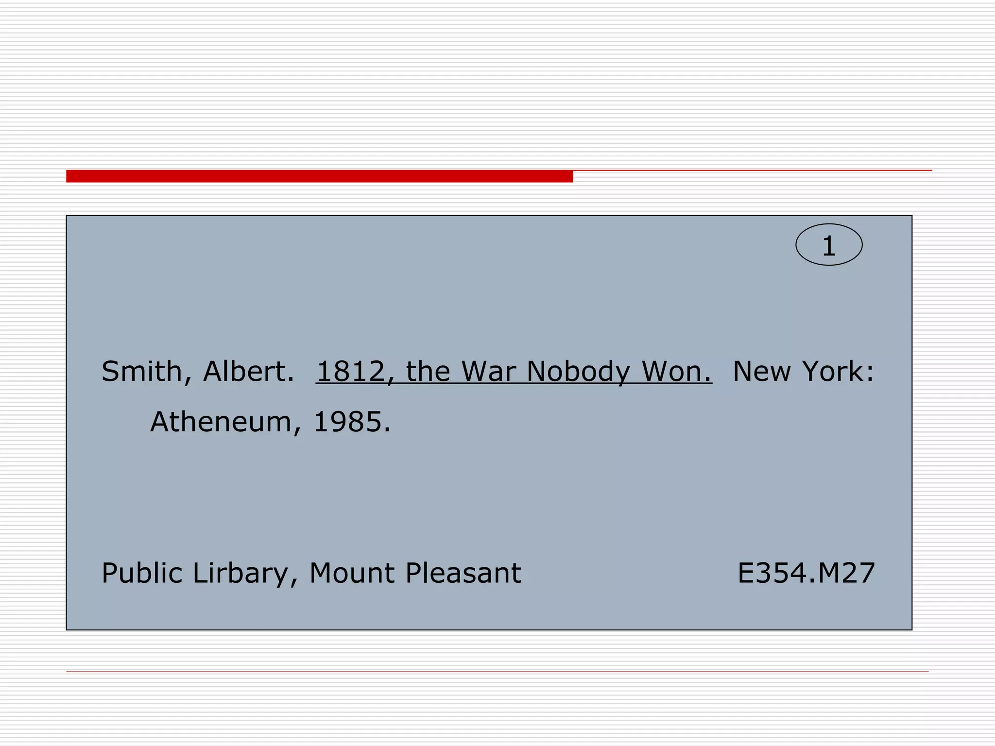 1



Smith, Albert. 1812, the War Nobody Won. New York:
   Atheneum, 1985.




Public Lirbary, Mount Pleasant           E354.M27
 