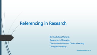 Referencing in Research
Dr. Shrutidhara Mahanta
Department of Education
Directorate of Open and Distance Learning
Dibrugarh University
 