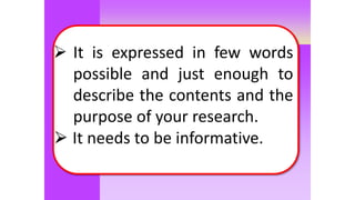 Moles
 It is expressed in few words
possible and just enough to
describe the contents and the
purpose of your research.
⮚ It needs to be informative.
 