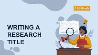WRITING A
RESEARCH
TITLE
11th Grade
 