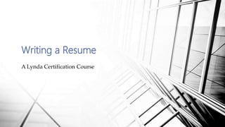 Writing a Resume
A Lynda Certification Course
 