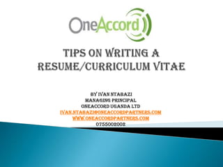  Tips on writing a Resume/Curriculum vitae  By Ivan Ntabazi Managing Principal  OneAccord Uganda Ltd Ivan.ntabazi@oneaccordpartners.com www.oneaccordpartners.com 0755002002 
