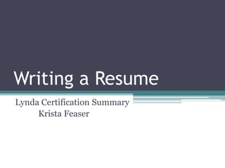 Writing a Resume
Lynda Certification Summary
Krista Feaser
 