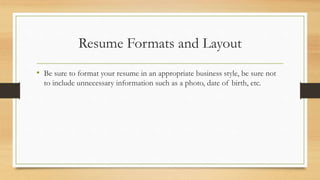 Resume Formats and Layout
• Be sure to format your resume in an appropriate business style, be sure not
to include unnecessary information such as a photo, date of birth, etc.
 