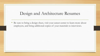 Design and Architecture Resumes
• Be sure to bring a design sheet, visit your career center to learn more about
employers, and bring additional copies of your materials to interviews.
 