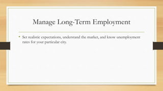 Manage Long-Term Employment
• Set realistic expectations, understand the market, and know unemployment
rates for your particular city.
 
