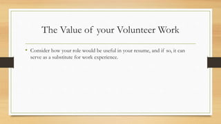 The Value of your Volunteer Work
• Consider how your role would be useful in your resume, and if so, it can
serve as a substitute for work experience.
 