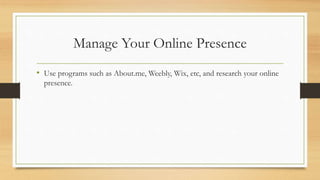 Manage Your Online Presence
• Use programs such as About.me, Weebly, Wix, etc, and research your online
presence.
 