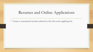 Resumes and Online Applications
• Create a customized resume tailored to the job you’re applying for.
 