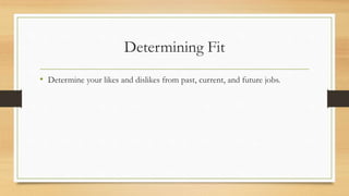 Determining Fit
• Determine your likes and dislikes from past, current, and future jobs.
 