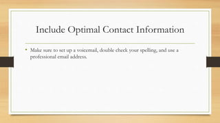 Include Optimal Contact Information
• Make sure to set up a voicemail, double check your spelling, and use a
professional email address.
 