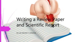 Writing a Review Paper
and Scientific Report
RG LUIS VINCENT P. GONZAGA
 