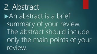 2. Abstract
An abstract is a brief
summary of your review.
The abstract should include
only the main points of your
review.
 
