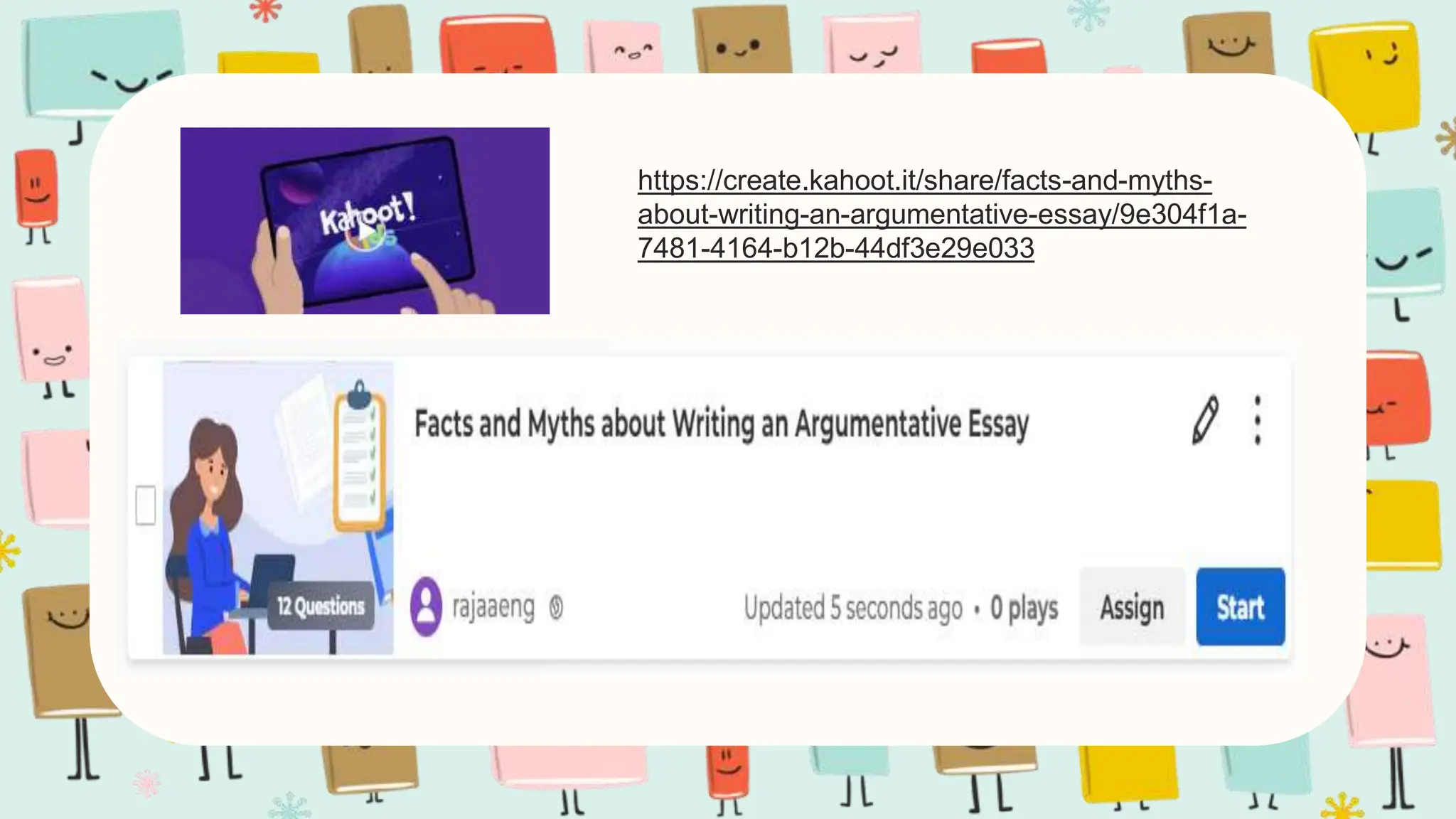 https://create.kahoot.it/share/facts-and-myths-
about-writing-an-argumentative-essay/9e304f1a-
7481-4164-b12b-44df3e29e033
 