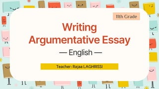 Writing
Argumentative Essay
— English —
Teacher: Rajaa LAGHRISSI
11th Grade
 