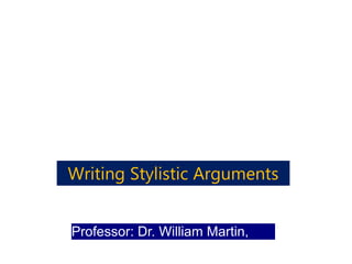 Professor: Dr. William Martin,
Ph.D.
Writing Stylistic Arguments
 