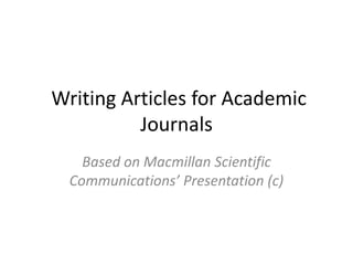 Writing Articles for Academic
          Journals
    Based on Macmillan Scientific
  Communications’ Presentation (c)
 