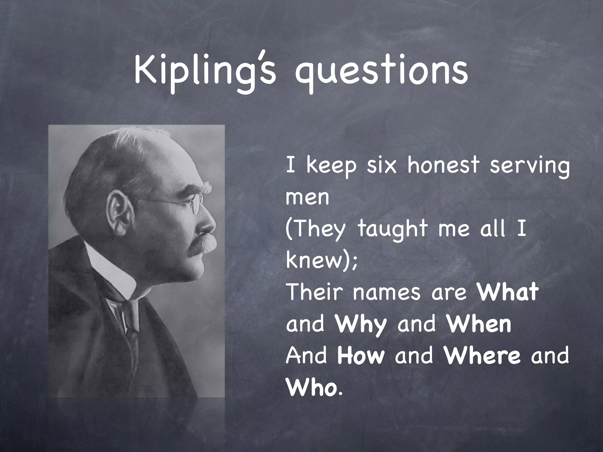 Kipling’s questions

        I keep six honest serving
        men
        (They taught me all I
        knew);
        Their names are What
        and Why and When
        And How and Where and
        Who.
 