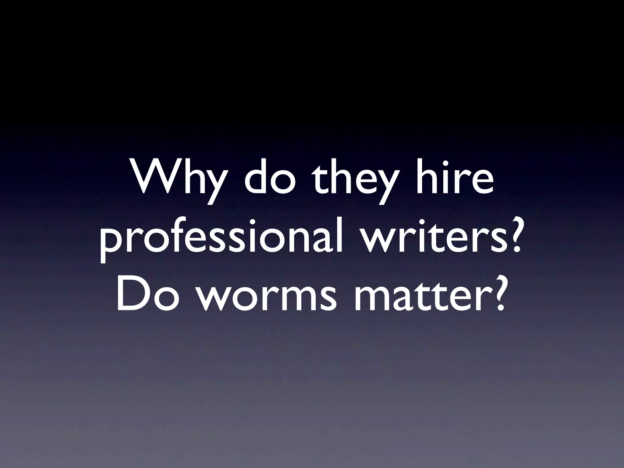 Why do they hire
professional writers?
 Do worms matter?
 