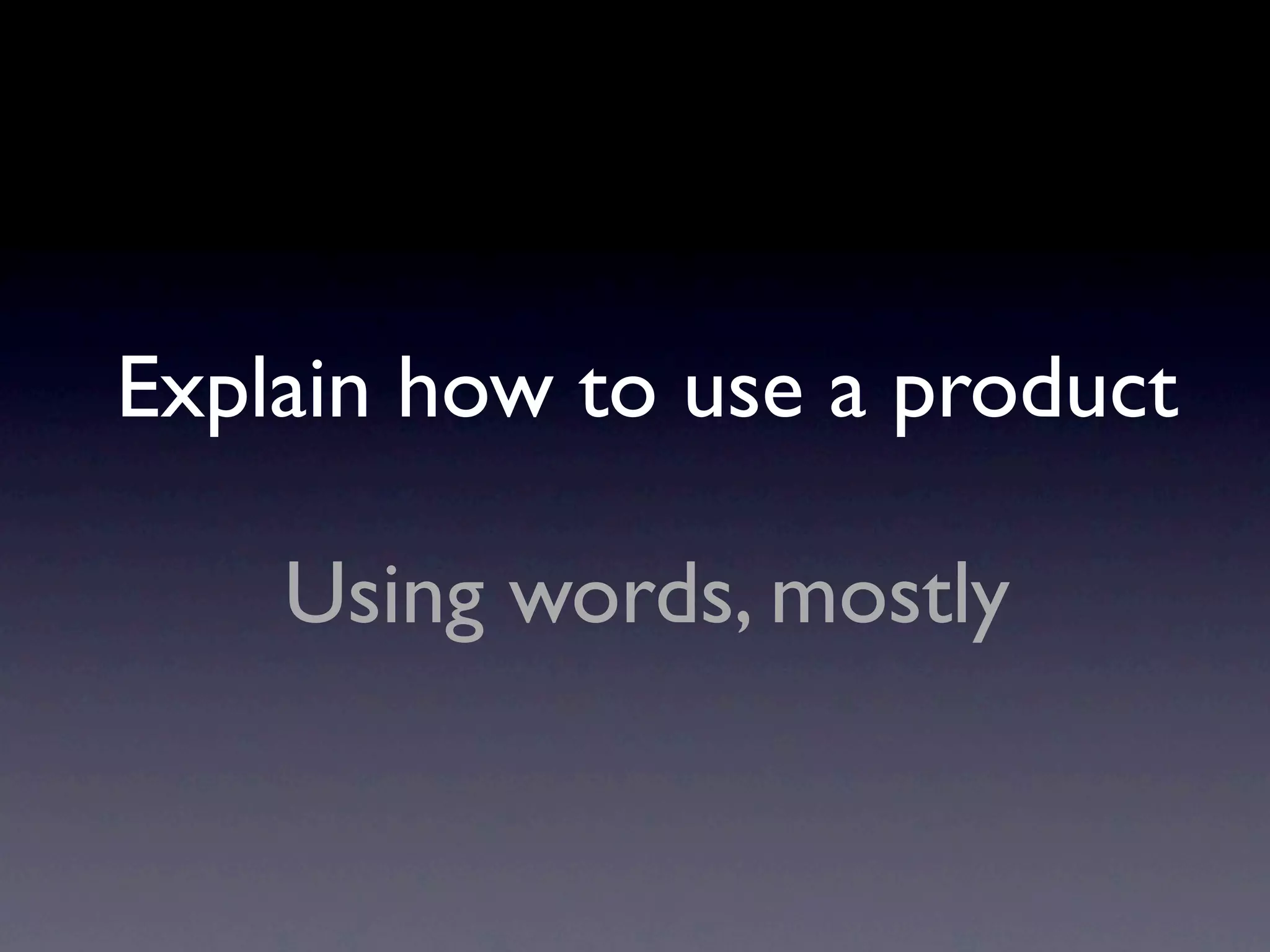 Explain how to use a product

    Using words, mostly
 