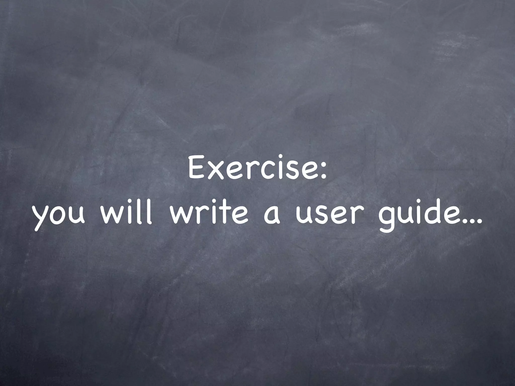Exercise:
you will write a user guide...
 