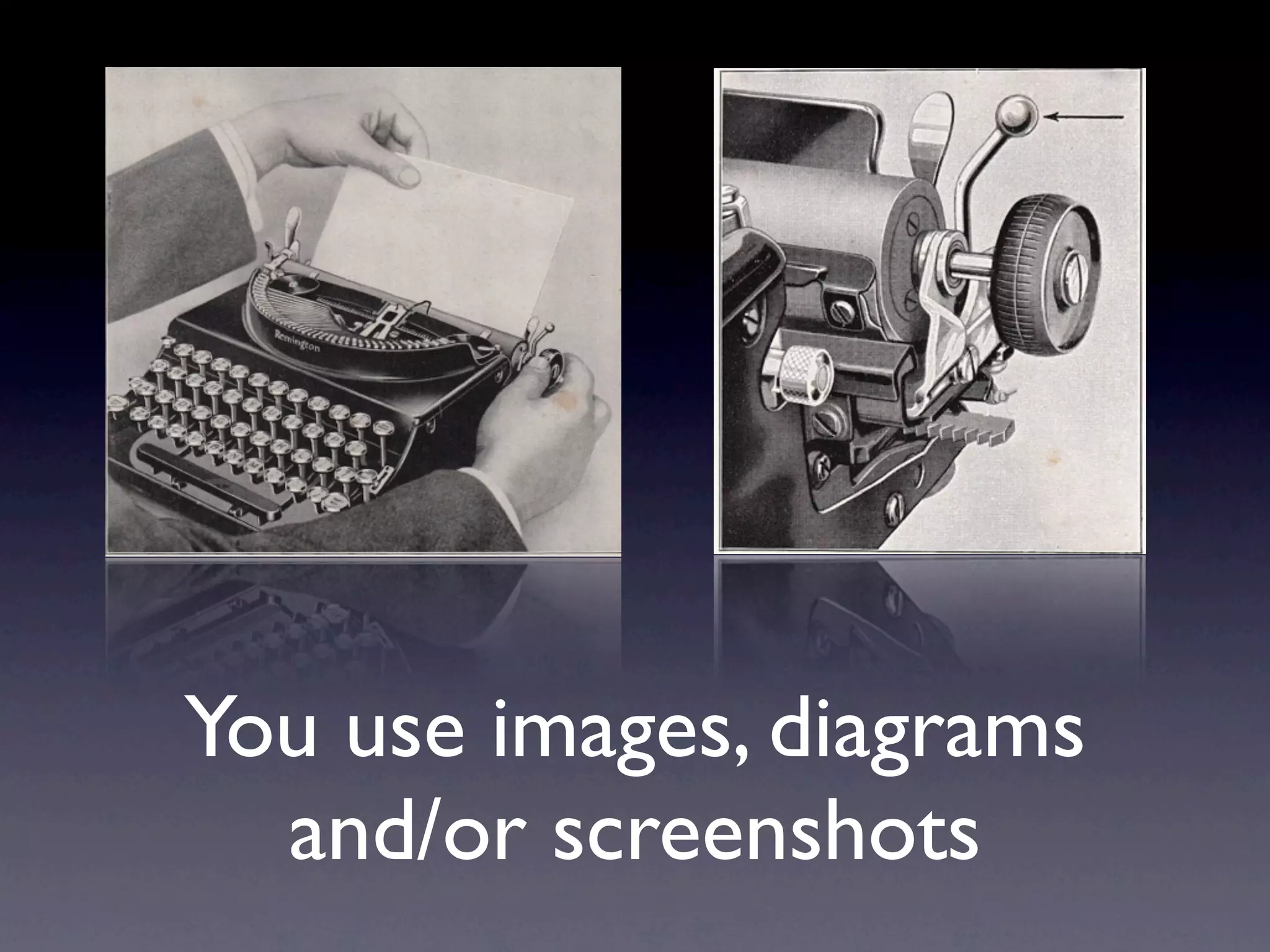 You use images, diagrams
  and/or screenshots
 