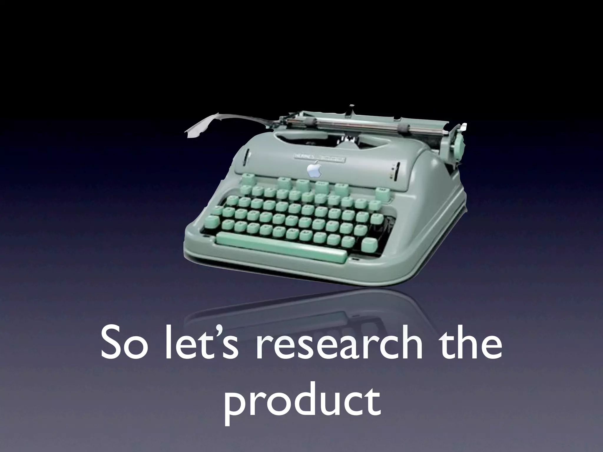 So let’s research the
       product
 
