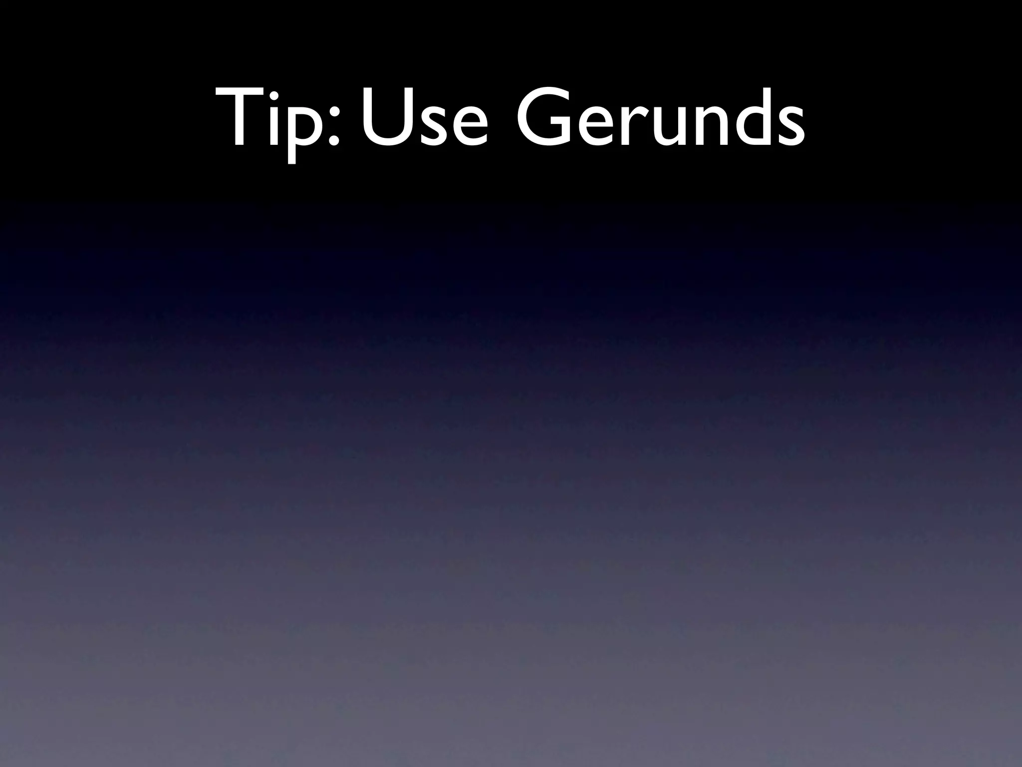 Tip: Use Gerunds
 
